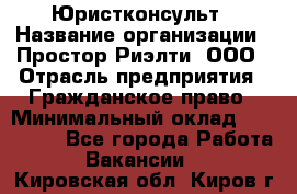 Юристконсульт › Название организации ­ Простор-Риэлти, ООО › Отрасль предприятия ­ Гражданское право › Минимальный оклад ­ 120 000 - Все города Работа » Вакансии   . Кировская обл.,Киров г.